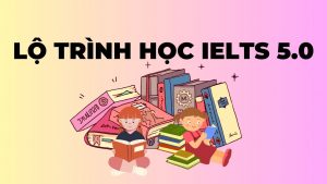 Lộ trình IELTS 5.0 cho người mới bắt đầu