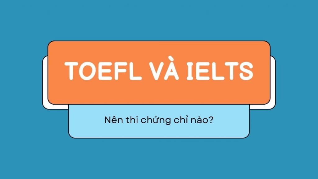 IELTS và TOEFL nên thi chứng chỉ nào