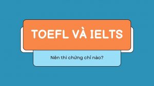 IELTS và TOEFL nên thi chứng chỉ nào